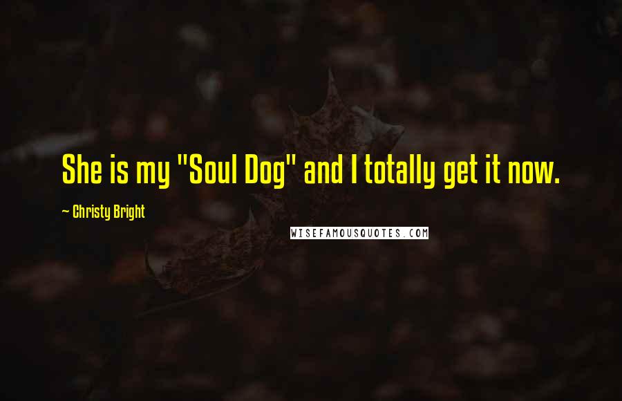 Christy Bright Quotes: She is my "Soul Dog" and I totally get it now.