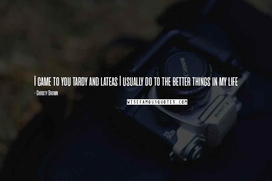 Christy Brown Quotes: I came to you tardy and lateas I usually do to the better things in my life