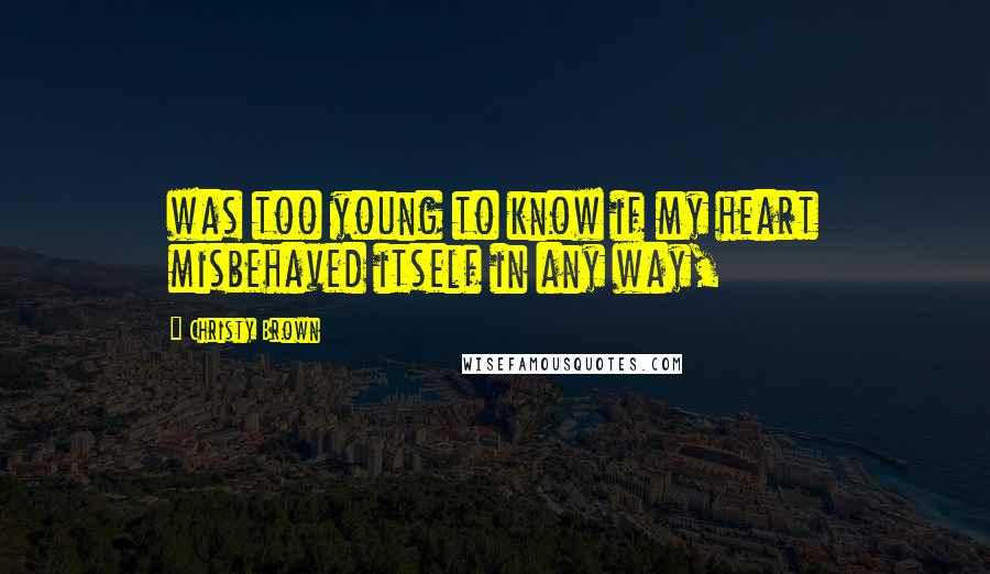 Christy Brown Quotes: was too young to know if my heart misbehaved itself in any way,