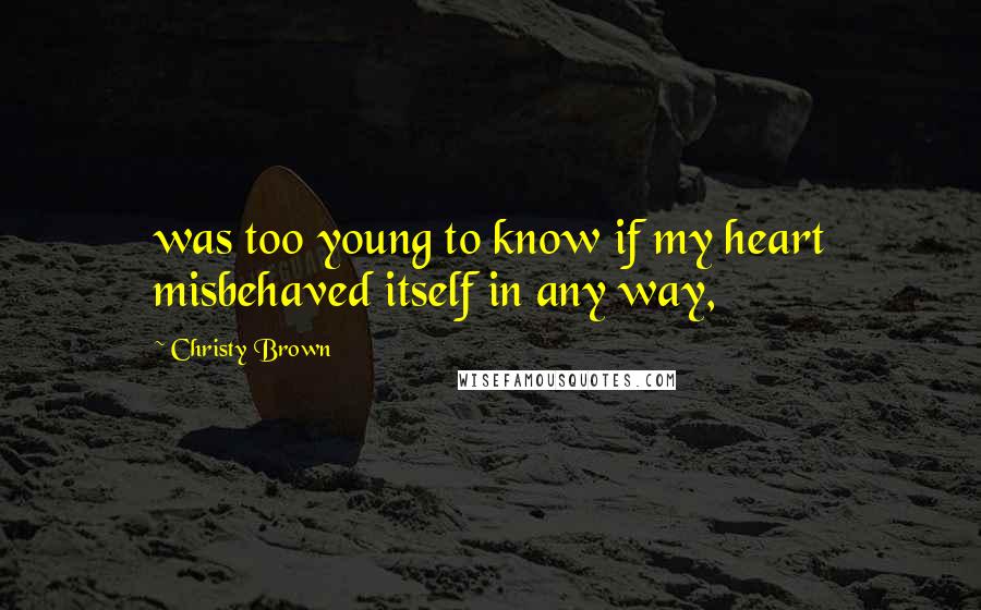 Christy Brown Quotes: was too young to know if my heart misbehaved itself in any way,