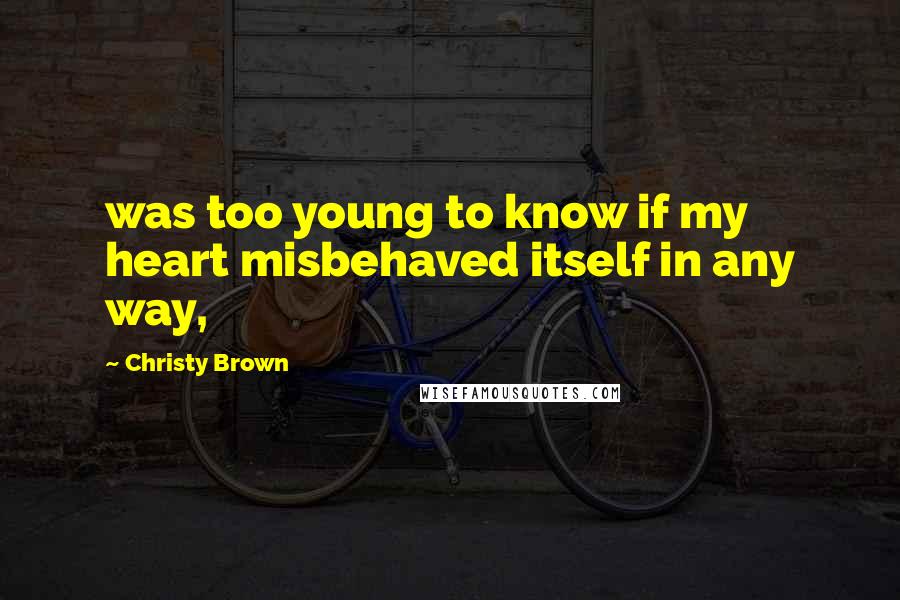 Christy Brown Quotes: was too young to know if my heart misbehaved itself in any way,