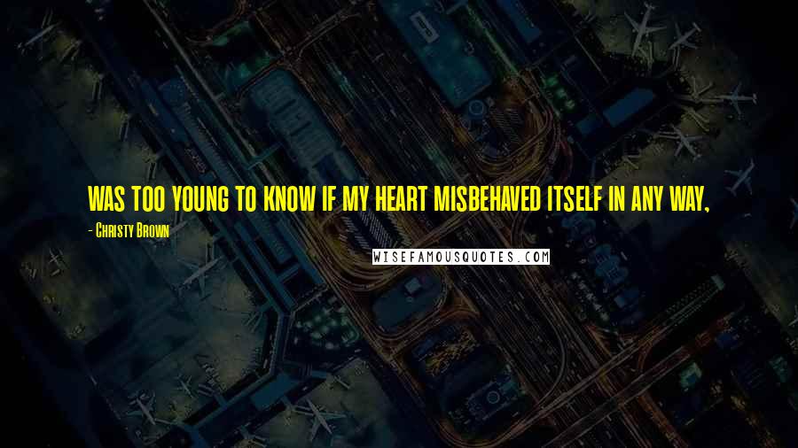 Christy Brown Quotes: was too young to know if my heart misbehaved itself in any way,