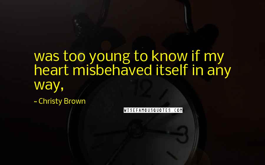 Christy Brown Quotes: was too young to know if my heart misbehaved itself in any way,