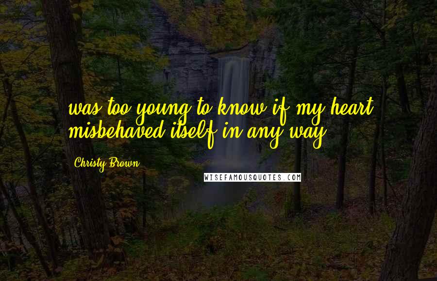 Christy Brown Quotes: was too young to know if my heart misbehaved itself in any way,