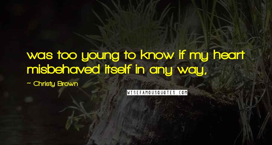 Christy Brown Quotes: was too young to know if my heart misbehaved itself in any way,