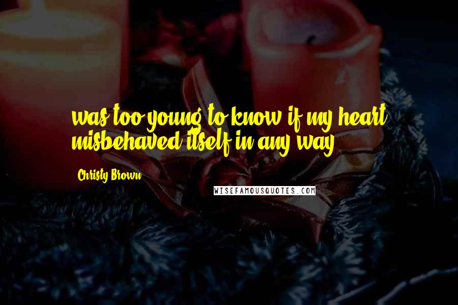 Christy Brown Quotes: was too young to know if my heart misbehaved itself in any way,