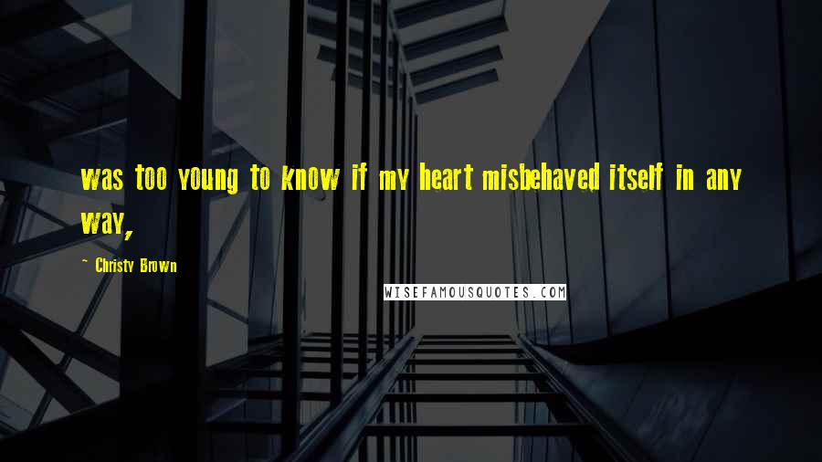 Christy Brown Quotes: was too young to know if my heart misbehaved itself in any way,