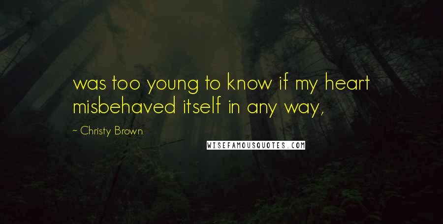 Christy Brown Quotes: was too young to know if my heart misbehaved itself in any way,