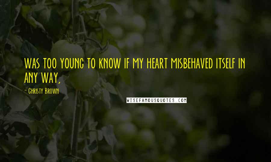 Christy Brown Quotes: was too young to know if my heart misbehaved itself in any way,