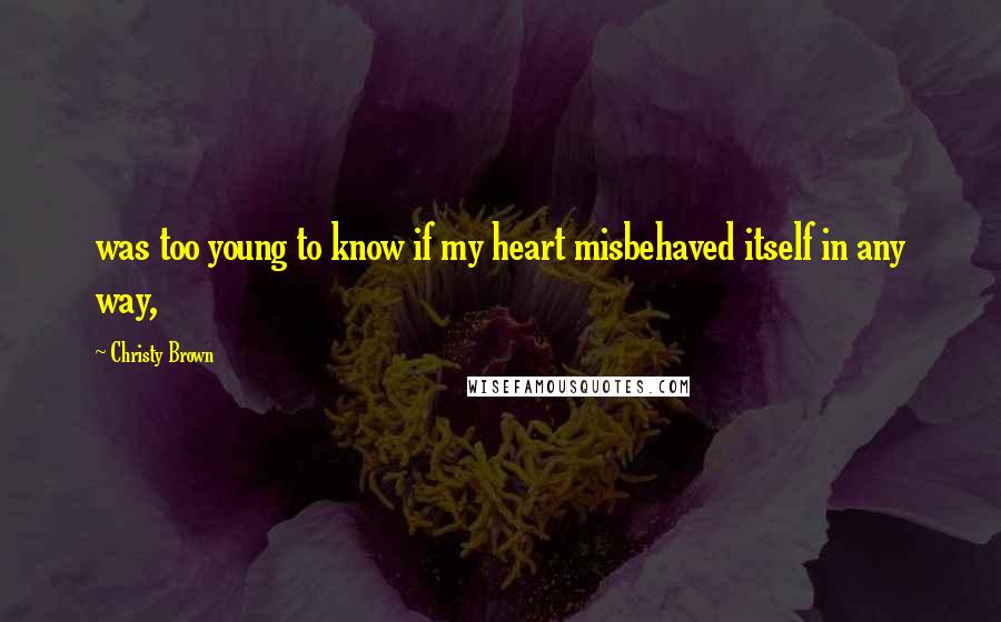 Christy Brown Quotes: was too young to know if my heart misbehaved itself in any way,
