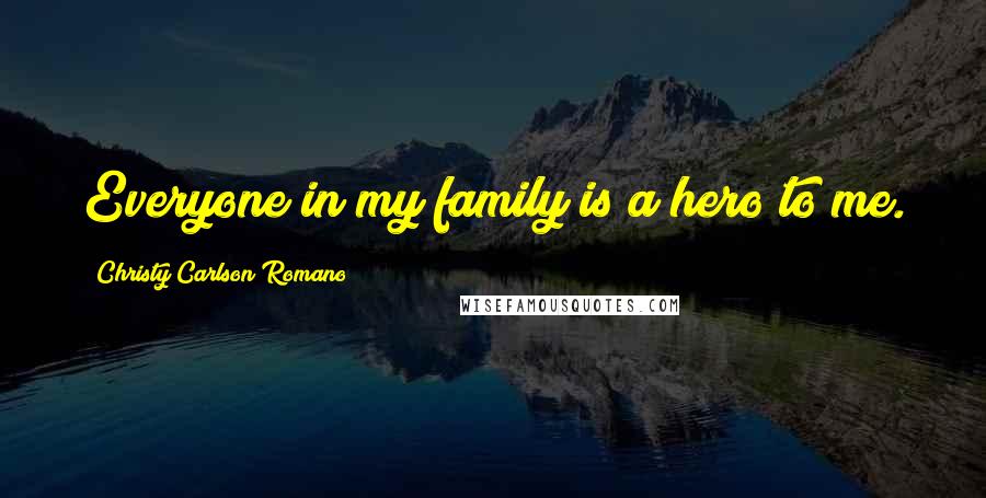 Christy Carlson Romano Quotes: Everyone in my family is a hero to me.