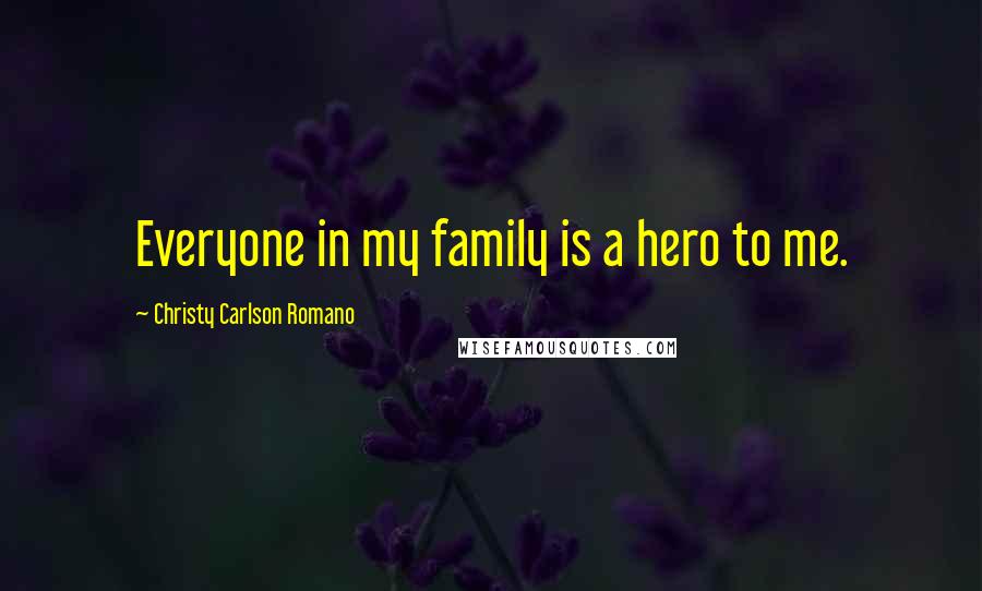 Christy Carlson Romano Quotes: Everyone in my family is a hero to me.