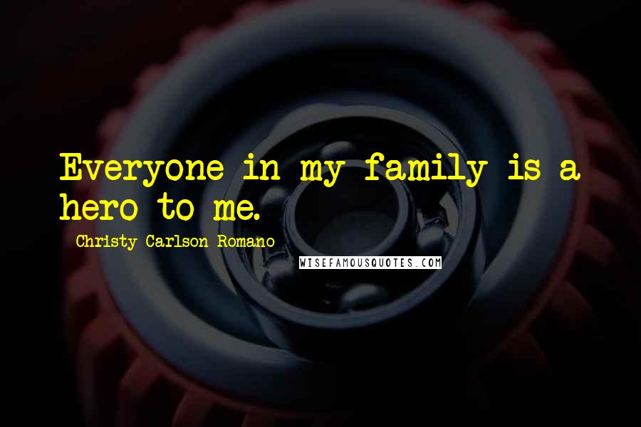 Christy Carlson Romano Quotes: Everyone in my family is a hero to me.