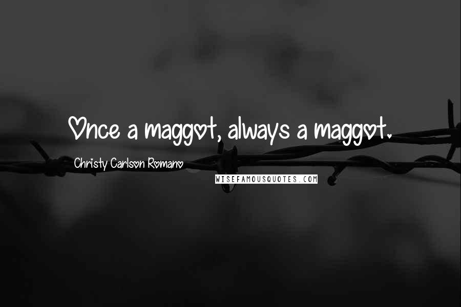 Christy Carlson Romano Quotes: Once a maggot, always a maggot.