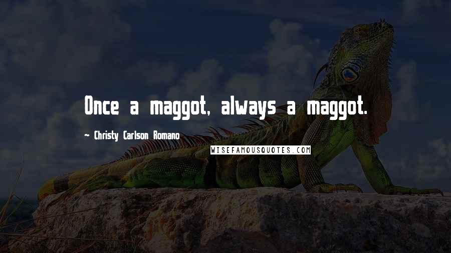 Christy Carlson Romano Quotes: Once a maggot, always a maggot.