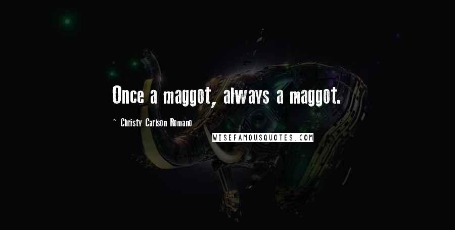 Christy Carlson Romano Quotes: Once a maggot, always a maggot.