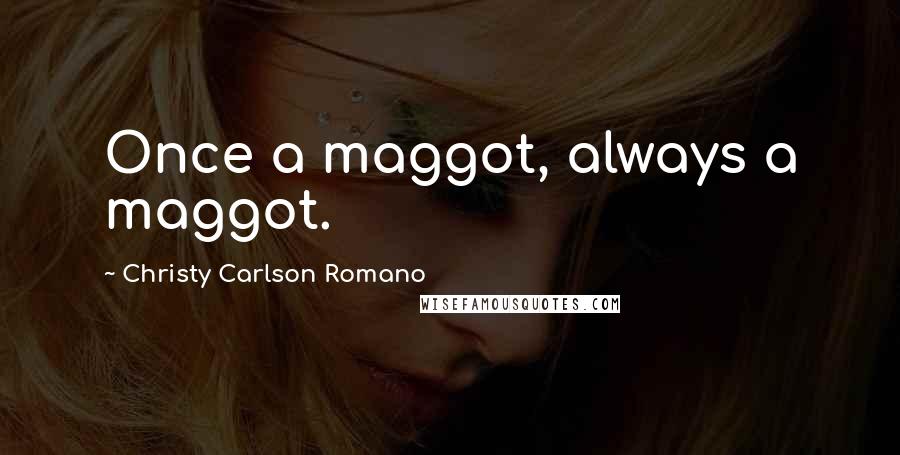 Christy Carlson Romano Quotes: Once a maggot, always a maggot.