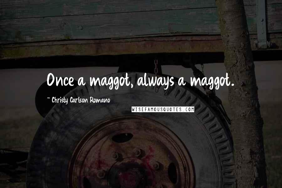 Christy Carlson Romano Quotes: Once a maggot, always a maggot.