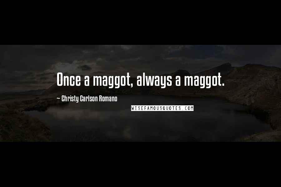 Christy Carlson Romano Quotes: Once a maggot, always a maggot.