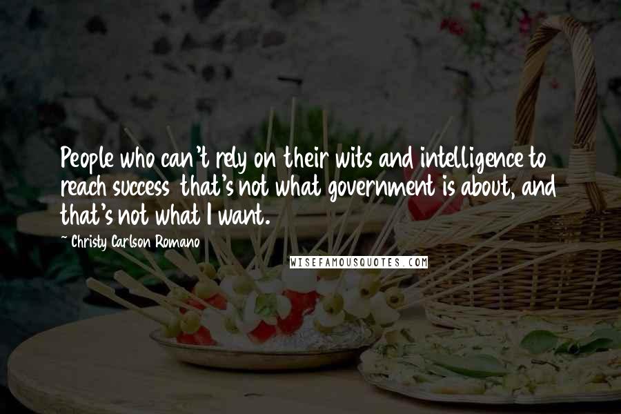 Christy Carlson Romano Quotes: People who can't rely on their wits and intelligence to reach success  that's not what government is about, and that's not what I want.