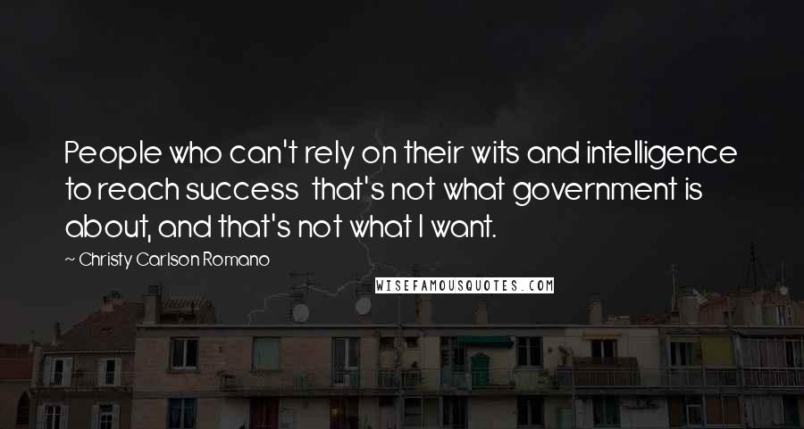 Christy Carlson Romano Quotes: People who can't rely on their wits and intelligence to reach success  that's not what government is about, and that's not what I want.