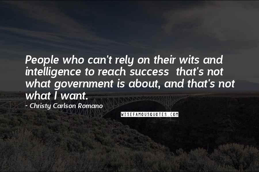 Christy Carlson Romano Quotes: People who can't rely on their wits and intelligence to reach success  that's not what government is about, and that's not what I want.