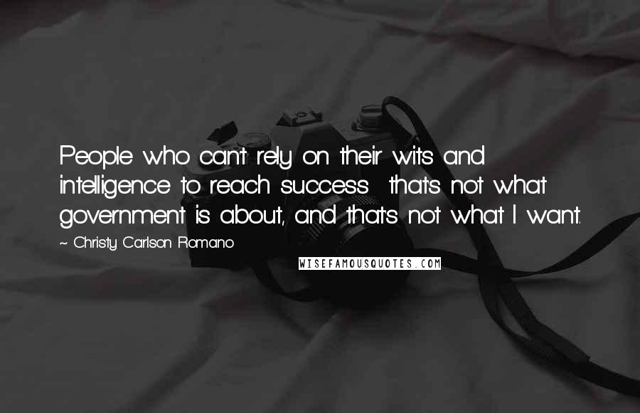 Christy Carlson Romano Quotes: People who can't rely on their wits and intelligence to reach success  that's not what government is about, and that's not what I want.