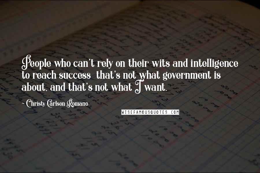 Christy Carlson Romano Quotes: People who can't rely on their wits and intelligence to reach success that's not what government is about, and that's not what I want.