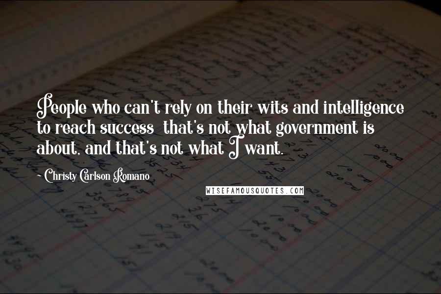 Christy Carlson Romano Quotes: People who can't rely on their wits and intelligence to reach success  that's not what government is about, and that's not what I want.