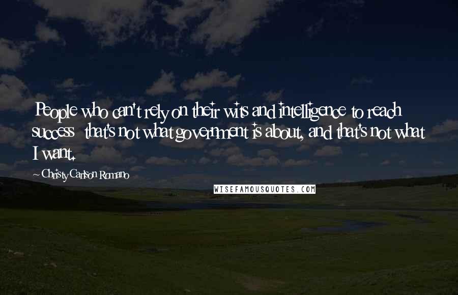 Christy Carlson Romano Quotes: People who can't rely on their wits and intelligence to reach success  that's not what government is about, and that's not what I want.