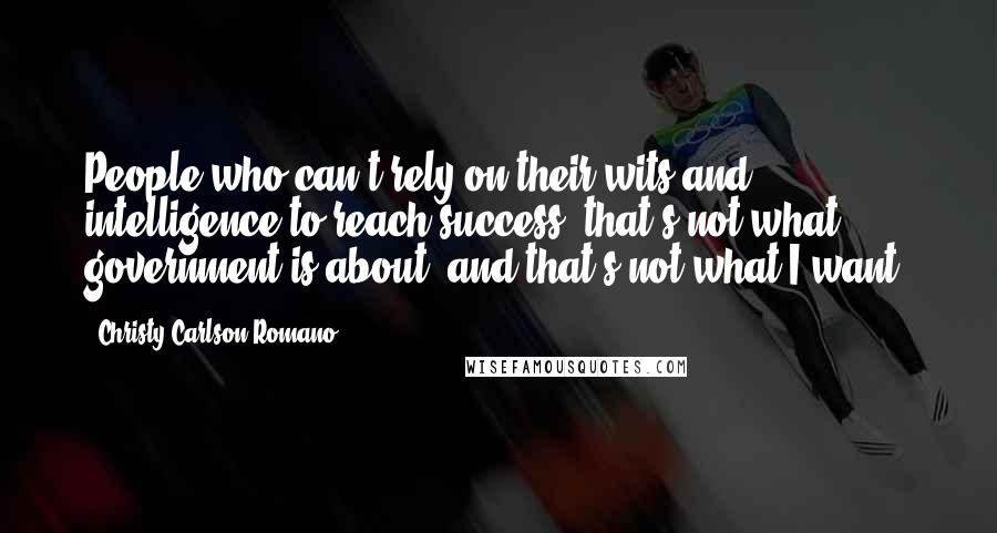 Christy Carlson Romano Quotes: People who can't rely on their wits and intelligence to reach success  that's not what government is about, and that's not what I want.