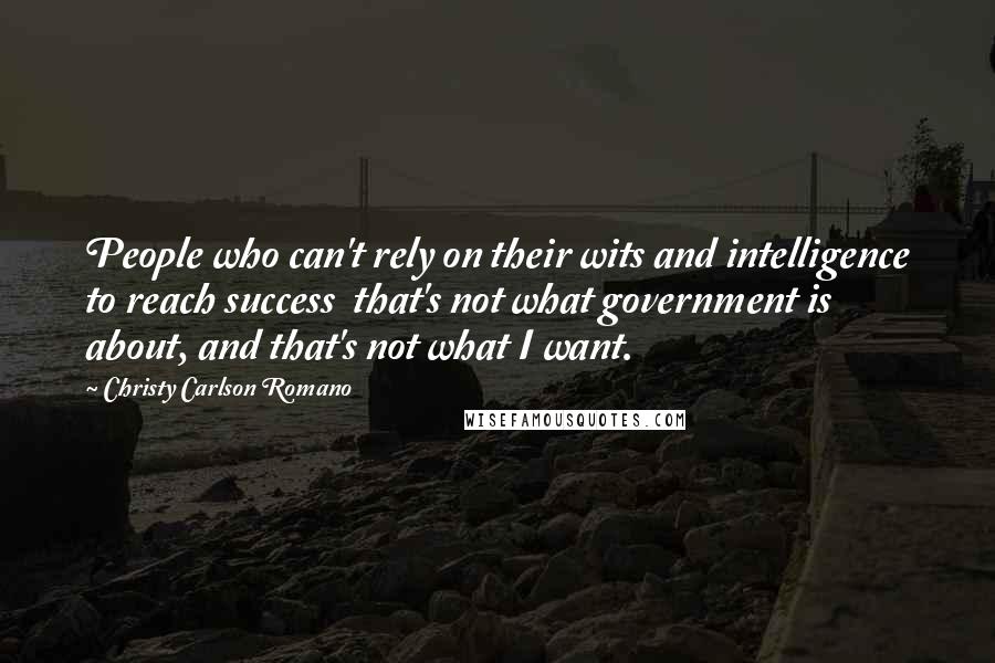 Christy Carlson Romano Quotes: People who can't rely on their wits and intelligence to reach success that's not what government is about, and that's not what I want.