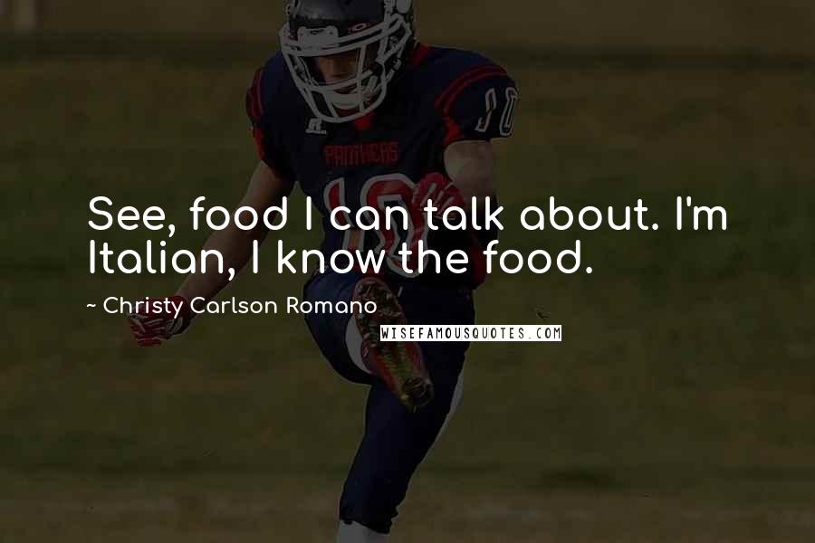 Christy Carlson Romano Quotes: See, food I can talk about. I'm Italian, I know the food.