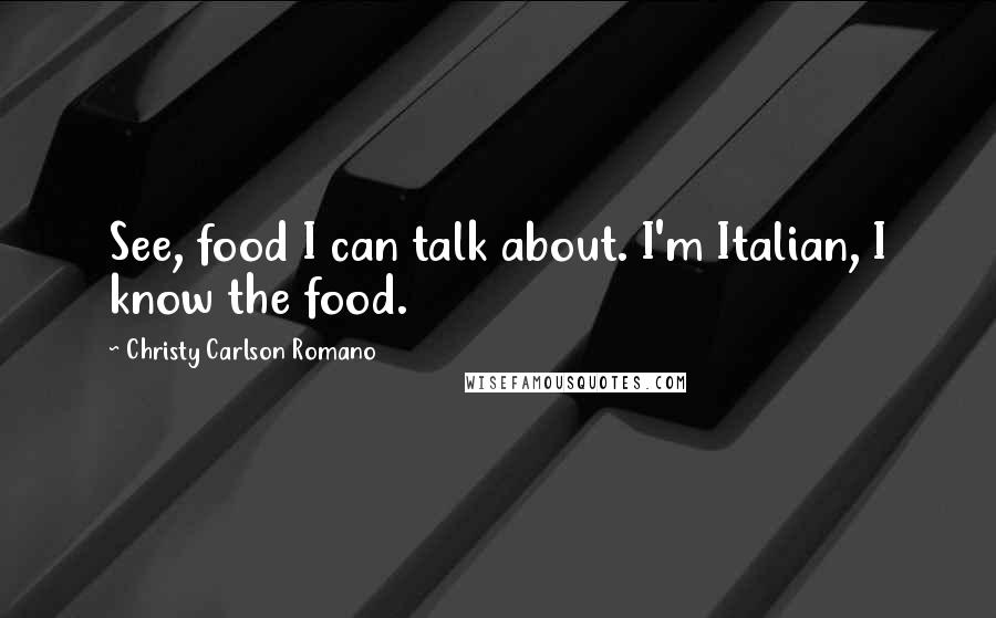 Christy Carlson Romano Quotes: See, food I can talk about. I'm Italian, I know the food.