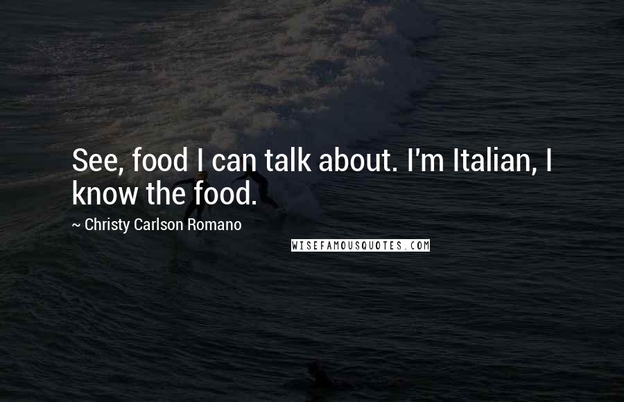 Christy Carlson Romano Quotes: See, food I can talk about. I'm Italian, I know the food.