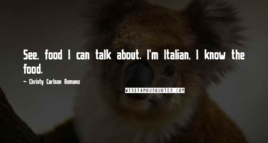 Christy Carlson Romano Quotes: See, food I can talk about. I'm Italian, I know the food.