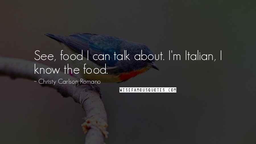 Christy Carlson Romano Quotes: See, food I can talk about. I'm Italian, I know the food.