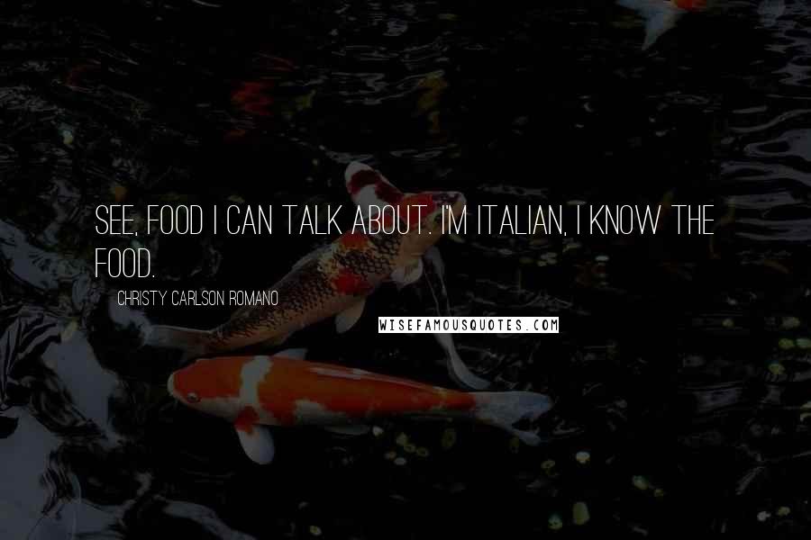 Christy Carlson Romano Quotes: See, food I can talk about. I'm Italian, I know the food.