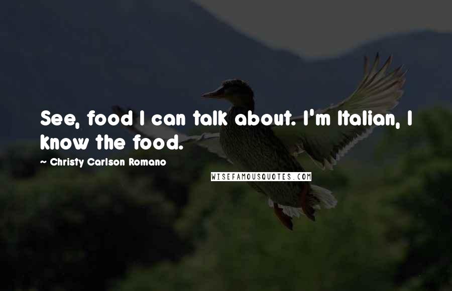 Christy Carlson Romano Quotes: See, food I can talk about. I'm Italian, I know the food.