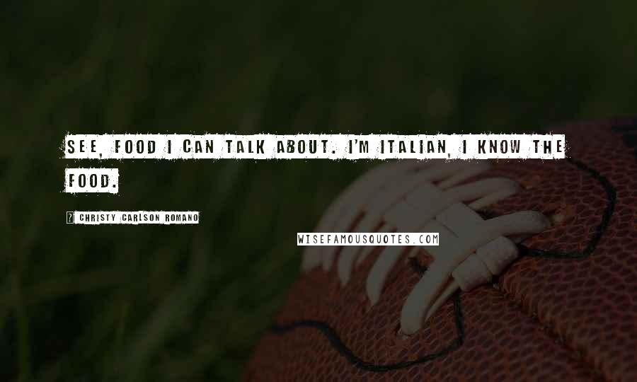 Christy Carlson Romano Quotes: See, food I can talk about. I'm Italian, I know the food.