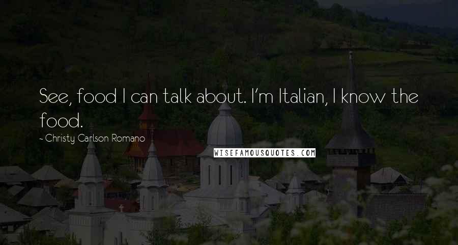 Christy Carlson Romano Quotes: See, food I can talk about. I'm Italian, I know the food.