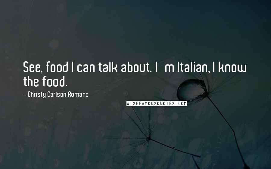 Christy Carlson Romano Quotes: See, food I can talk about. I'm Italian, I know the food.