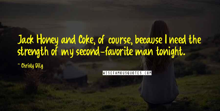 Christy Dilg Quotes: Jack Honey and Coke, of course, because I need the strength of my second-favorite man tonight.