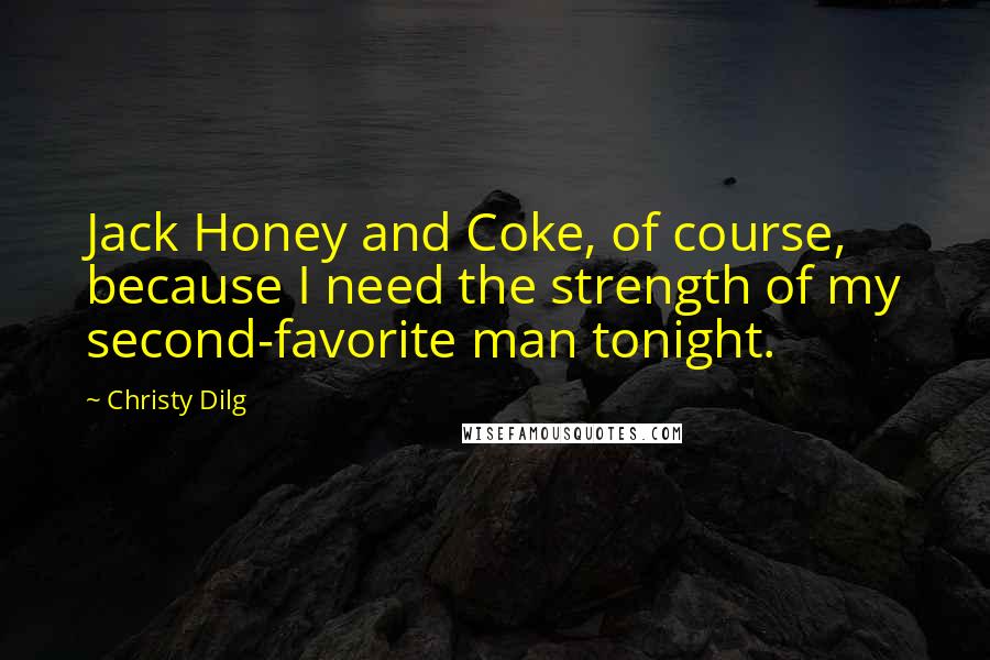 Christy Dilg Quotes: Jack Honey and Coke, of course, because I need the strength of my second-favorite man tonight.