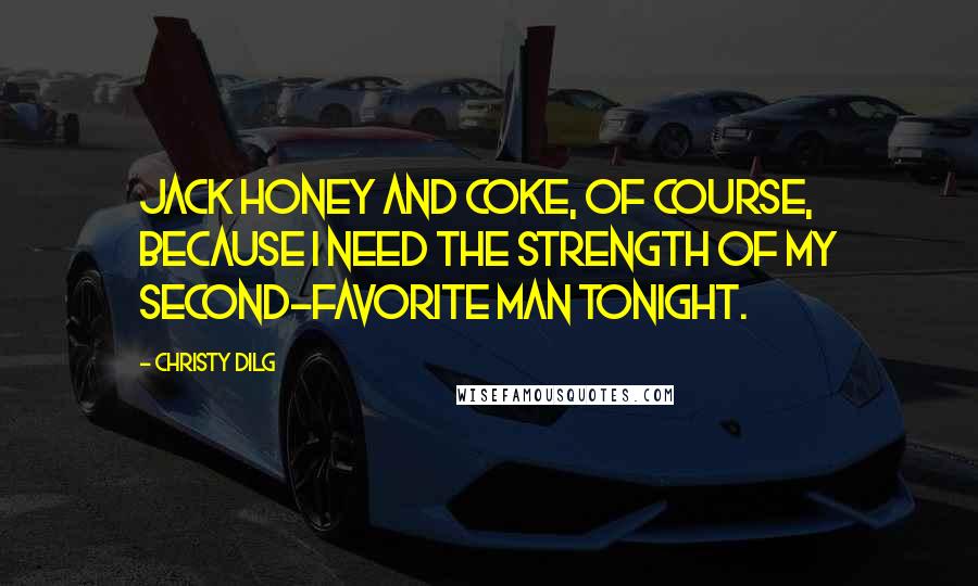 Christy Dilg Quotes: Jack Honey and Coke, of course, because I need the strength of my second-favorite man tonight.
