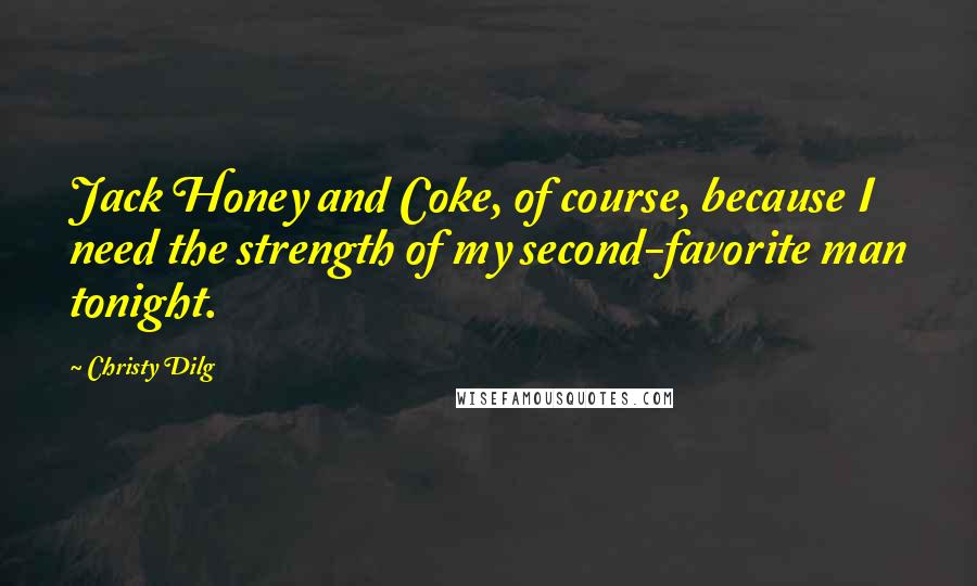 Christy Dilg Quotes: Jack Honey and Coke, of course, because I need the strength of my second-favorite man tonight.