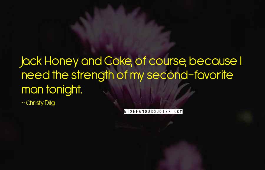 Christy Dilg Quotes: Jack Honey and Coke, of course, because I need the strength of my second-favorite man tonight.