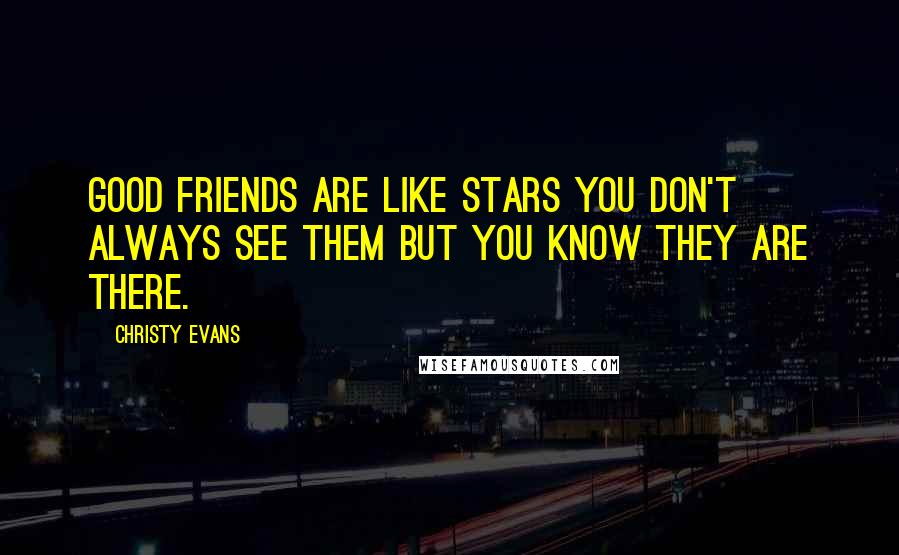 Christy Evans Quotes: good friends are like stars you don't always see them but you know they are there.