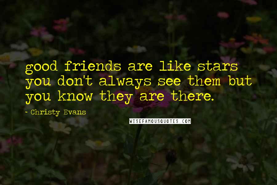 Christy Evans Quotes: good friends are like stars you don't always see them but you know they are there.