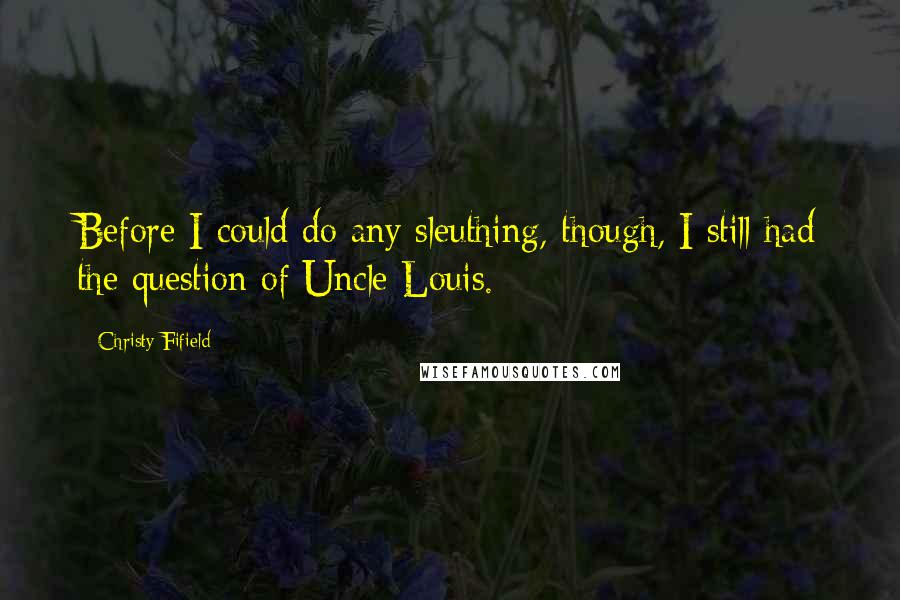 Christy Fifield Quotes: Before I could do any sleuthing, though, I still had the question of Uncle Louis.